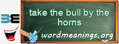 WordMeaning blackboard for take the bull by the horns